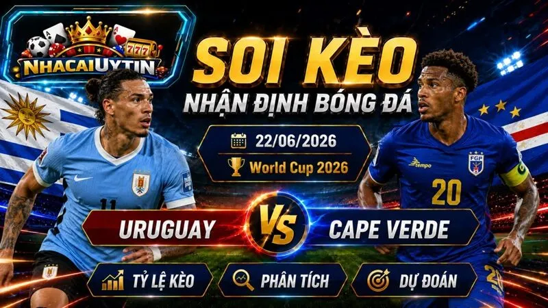 Nhận Định Uruguay vs Cape Verde, 22/06/2026 – World Cup 2026